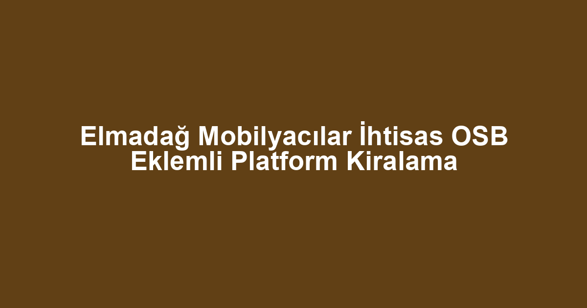 Elmadağ Mobilyacılar İhtisas OSB Eklemli Platform Kiralama