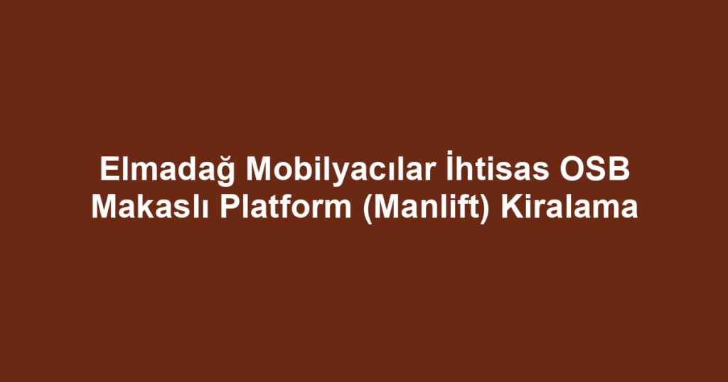 Elmadağ Mobilyacılar İhtisas OSB Makaslı Platform (Manlift) Kiralama