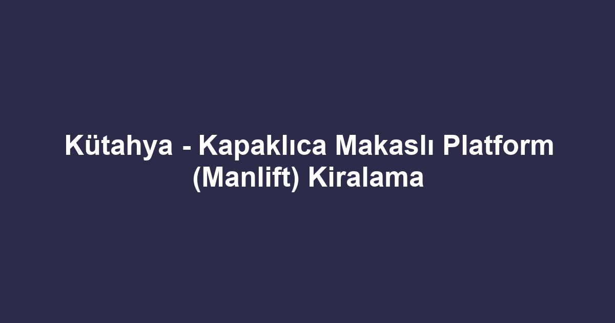 Kütahya - Kapaklıca Makaslı Platform (Manlift) Kiralama