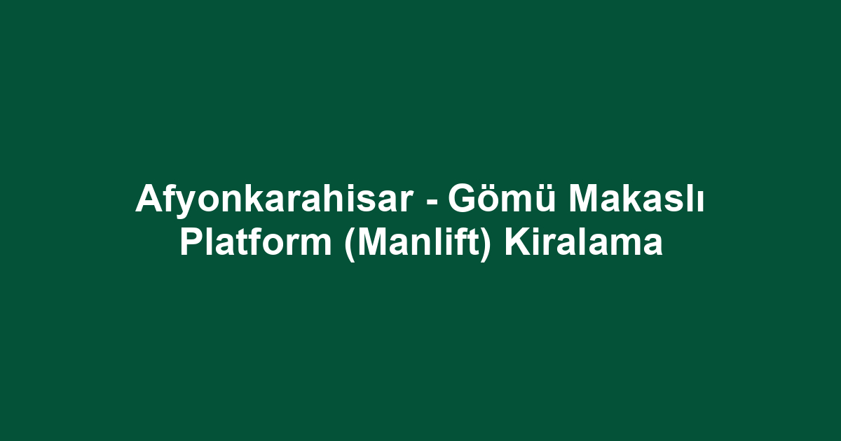 Afyonkarahisar - Gömü Makaslı Platform (Manlift) Kiralama
