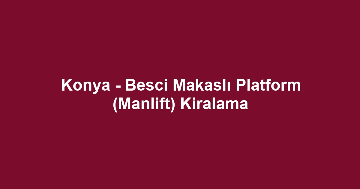 Konya - Besci Makaslı Platform (Manlift) Kiralama