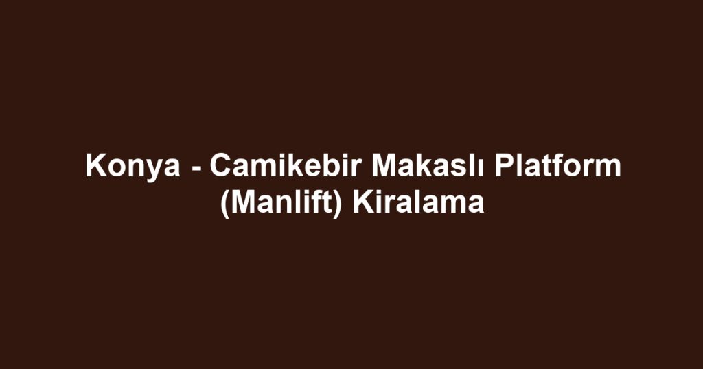 Konya - Camikebir Makaslı Platform (Manlift) Kiralama