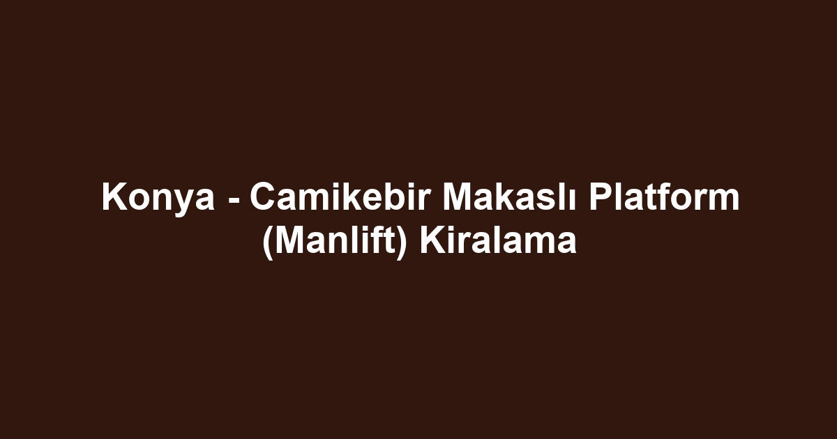 Konya - Camikebir Makaslı Platform (Manlift) Kiralama