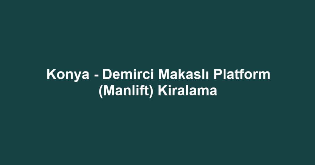 Konya - Demirci Makaslı Platform (Manlift) Kiralama