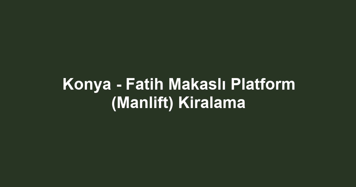 Konya - Fatih Makaslı Platform (Manlift) Kiralama