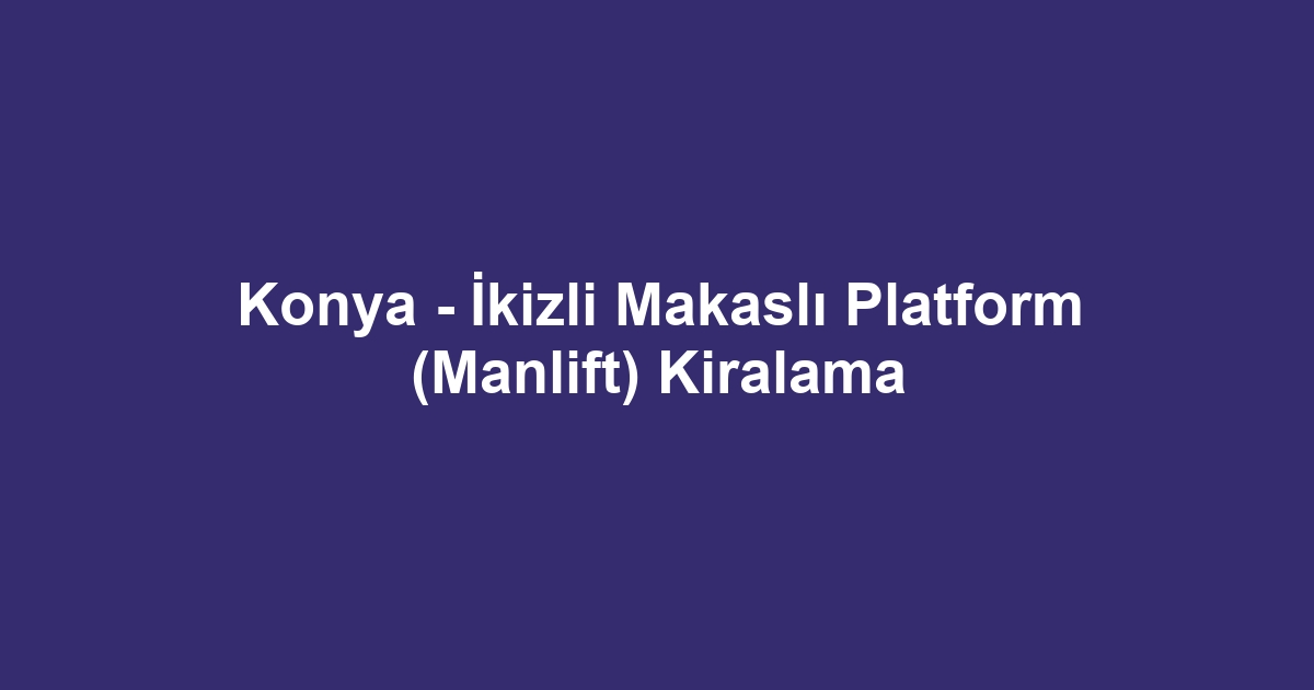 Konya - İkizli Makaslı Platform (Manlift) Kiralama