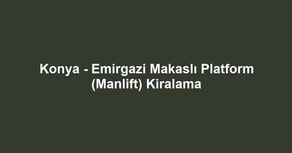 Konya - Emirgazi Makaslı Platform (Manlift) Kiralama