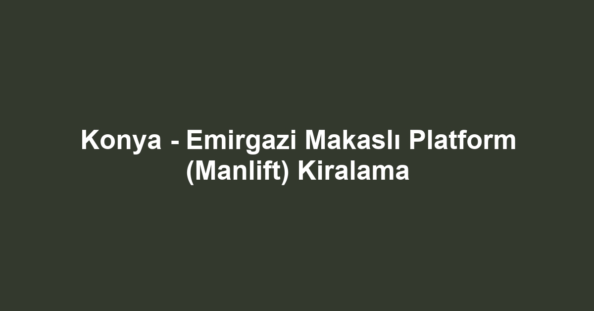 Konya - Emirgazi Makaslı Platform (Manlift) Kiralama