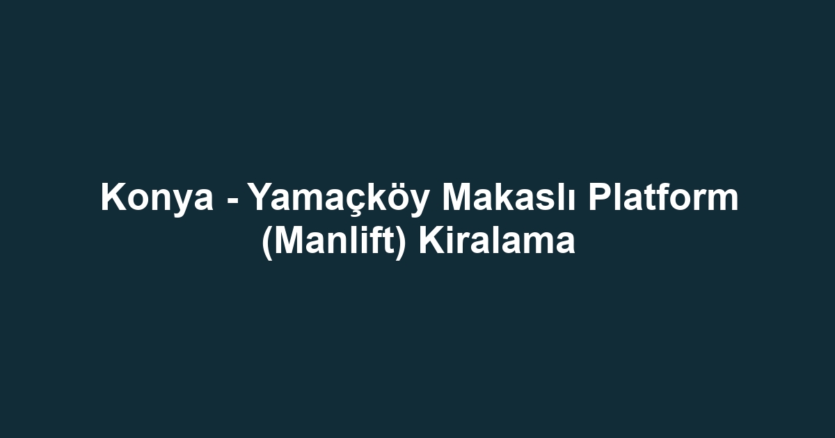 Konya - Yamaçköy Makaslı Platform (Manlift) Kiralama