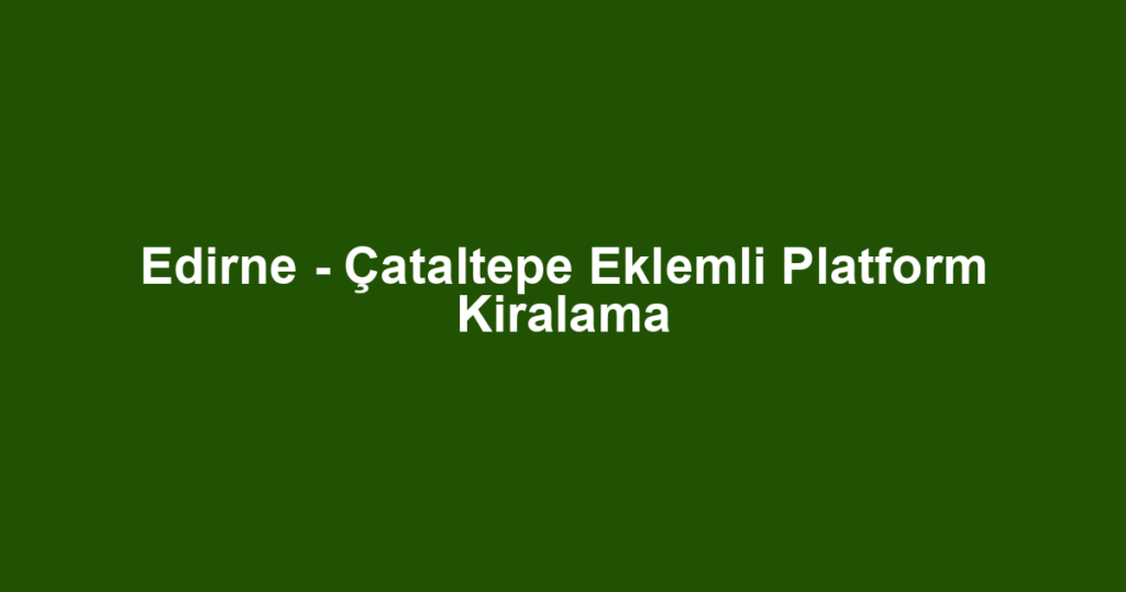 Edirne - Çataltepe Eklemli Platform Kiralama