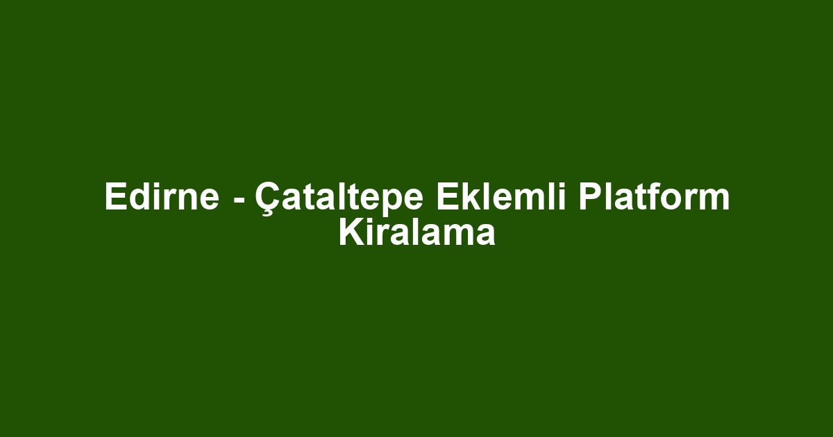 Edirne - Çataltepe Eklemli Platform Kiralama