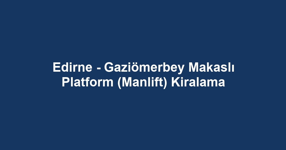 Edirne - Gaziömerbey Makaslı Platform (Manlift) Kiralama