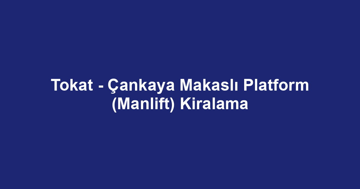Tokat - Çankaya Makaslı Platform (Manlift) Kiralama