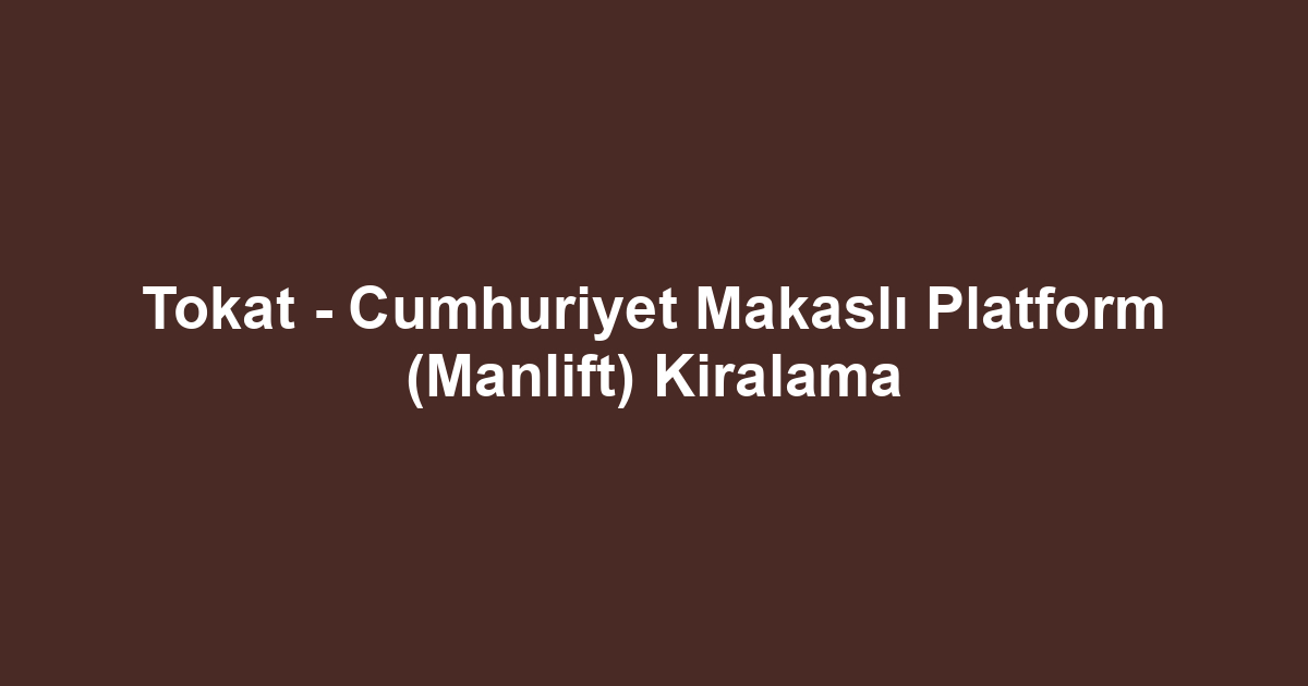 Tokat - Cumhuriyet Makaslı Platform (Manlift) Kiralama