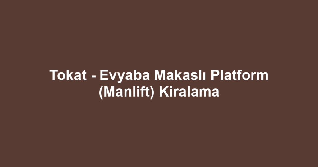 Tokat - Evyaba Makaslı Platform (Manlift) Kiralama