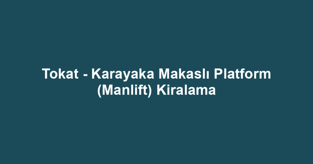 Tokat - Karayaka Makaslı Platform (Manlift) Kiralama