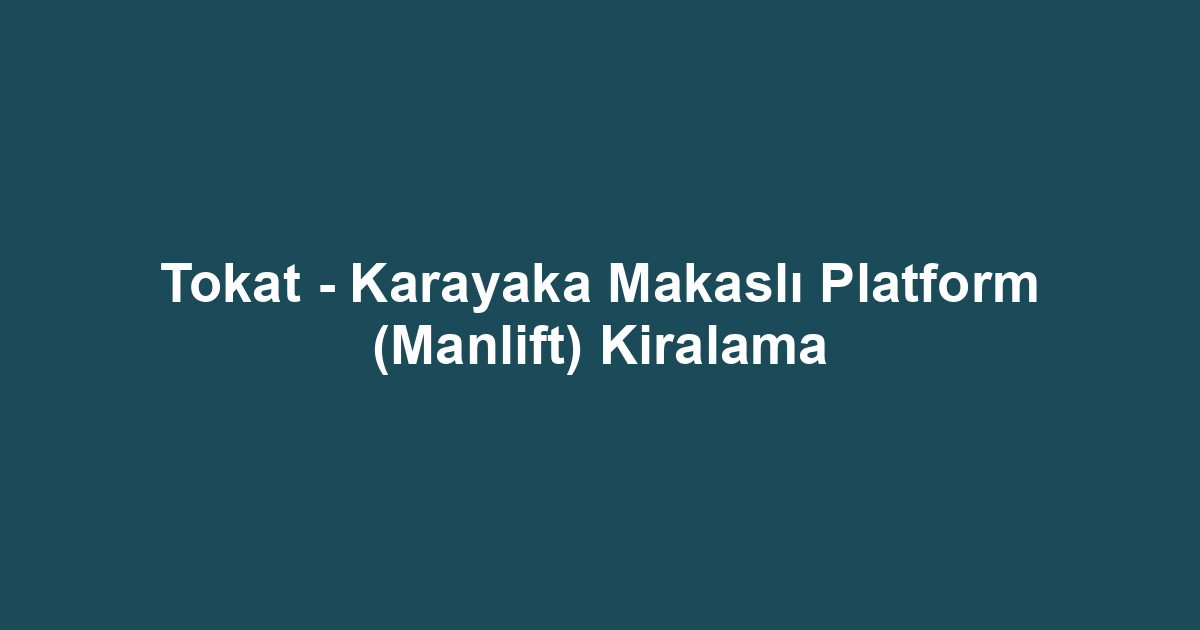 Tokat - Karayaka Makaslı Platform (Manlift) Kiralama