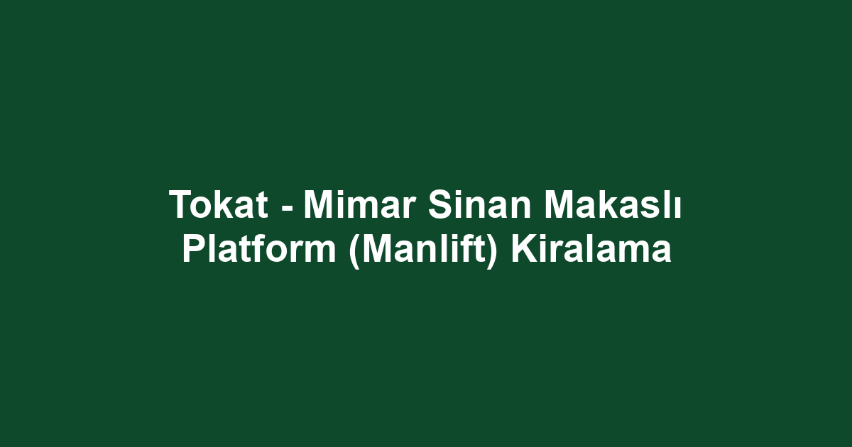 Tokat - Mimar Sinan Makaslı Platform (Manlift) Kiralama