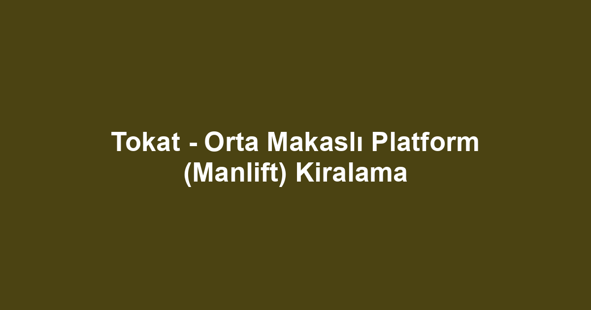 Tokat - Orta Makaslı Platform (Manlift) Kiralama