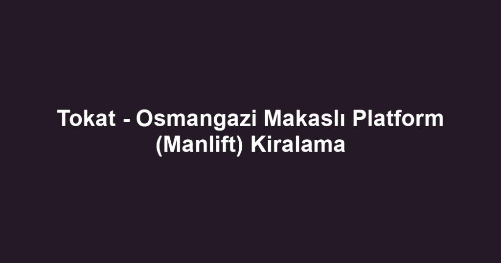 Tokat - Osmangazi Makaslı Platform (Manlift) Kiralama