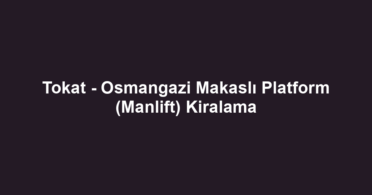 Tokat - Osmangazi Makaslı Platform (Manlift) Kiralama