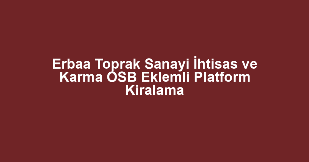 Erbaa Toprak Sanayi İhtisas ve Karma OSB Eklemli Platform Kiralama