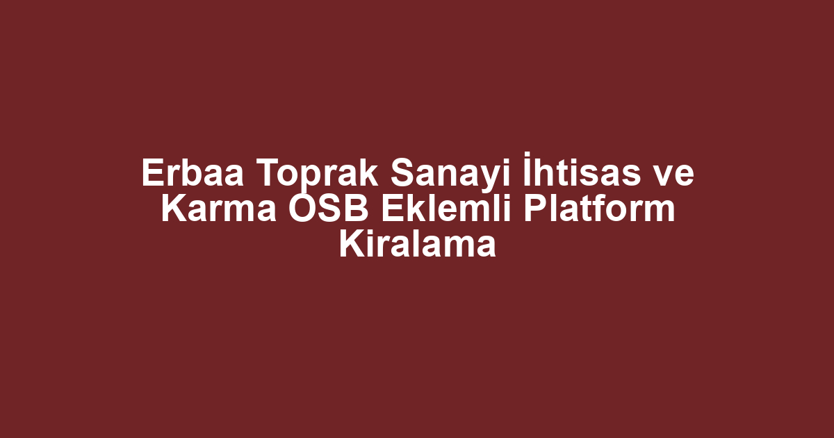 Erbaa Toprak Sanayi İhtisas ve Karma OSB Eklemli Platform Kiralama