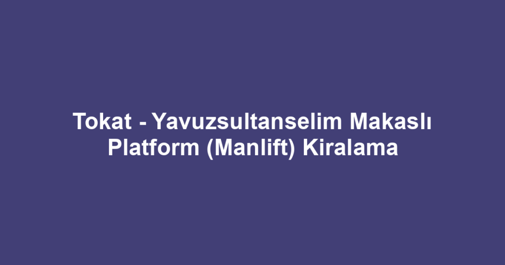 Tokat - Yavuzsultanselim Makaslı Platform (Manlift) Kiralama