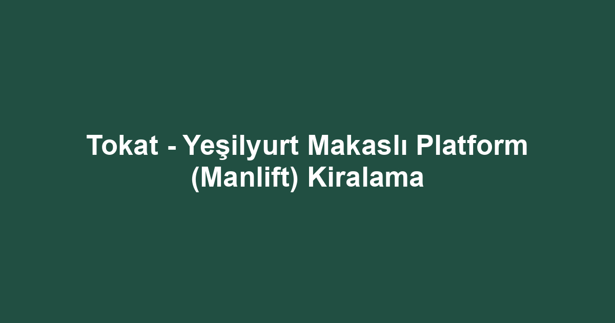Tokat - Yeşilyurt Makaslı Platform (Manlift) Kiralama