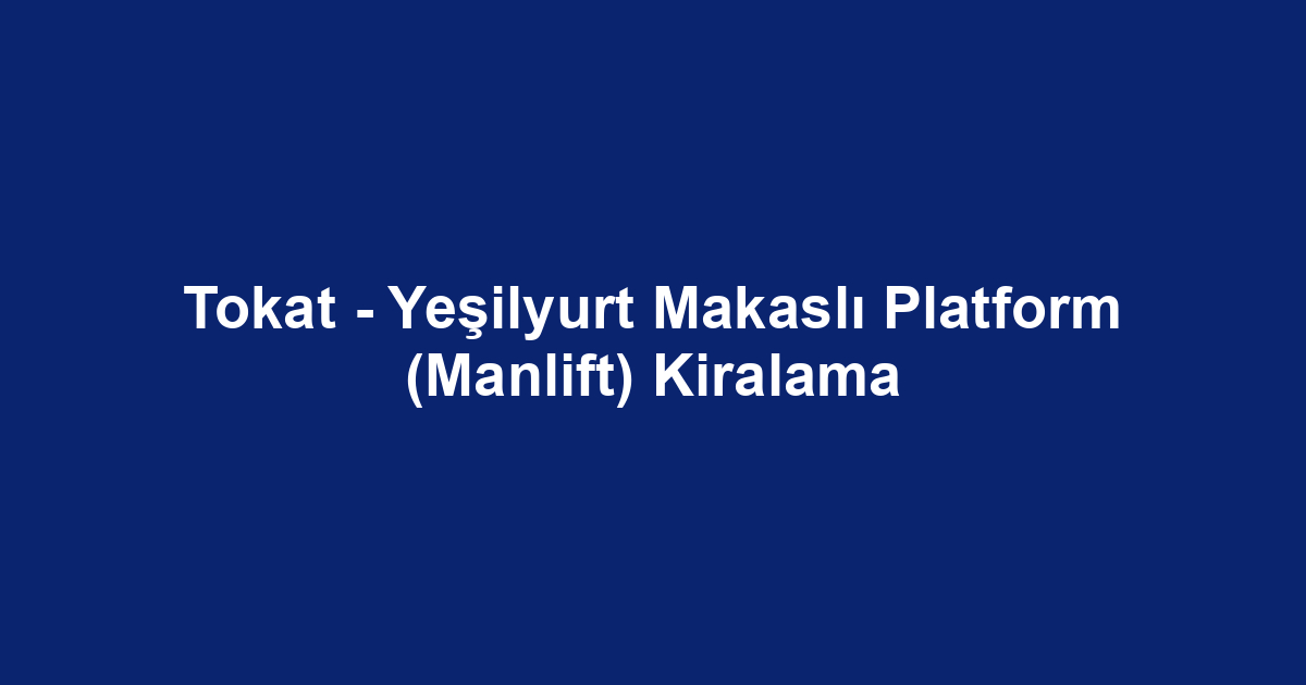 Tokat - Yeşilyurt Makaslı Platform (Manlift) Kiralama