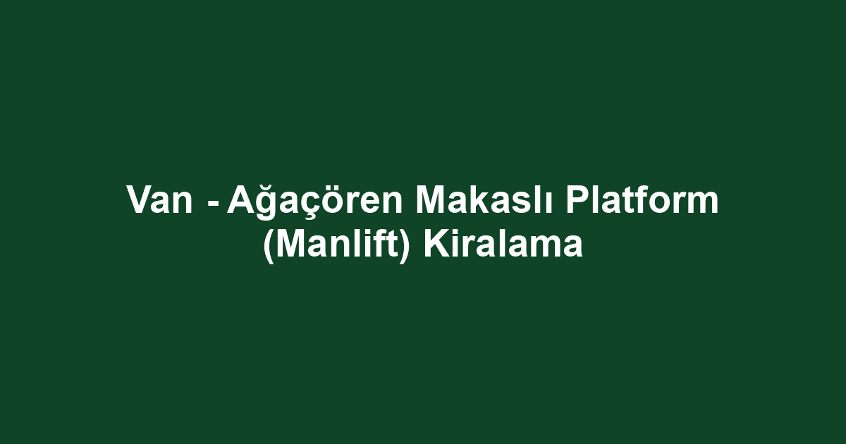 Van - Ağaçören Makaslı Platform (Manlift) Kiralama