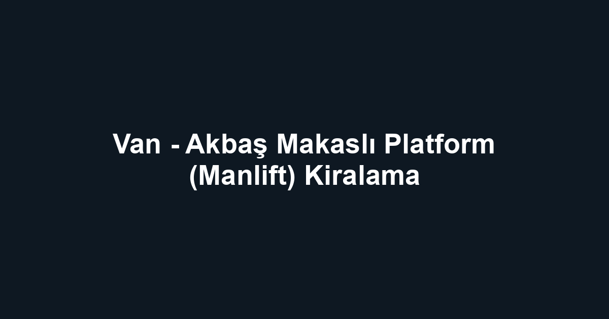 Van - Akbaş Makaslı Platform (Manlift) Kiralama