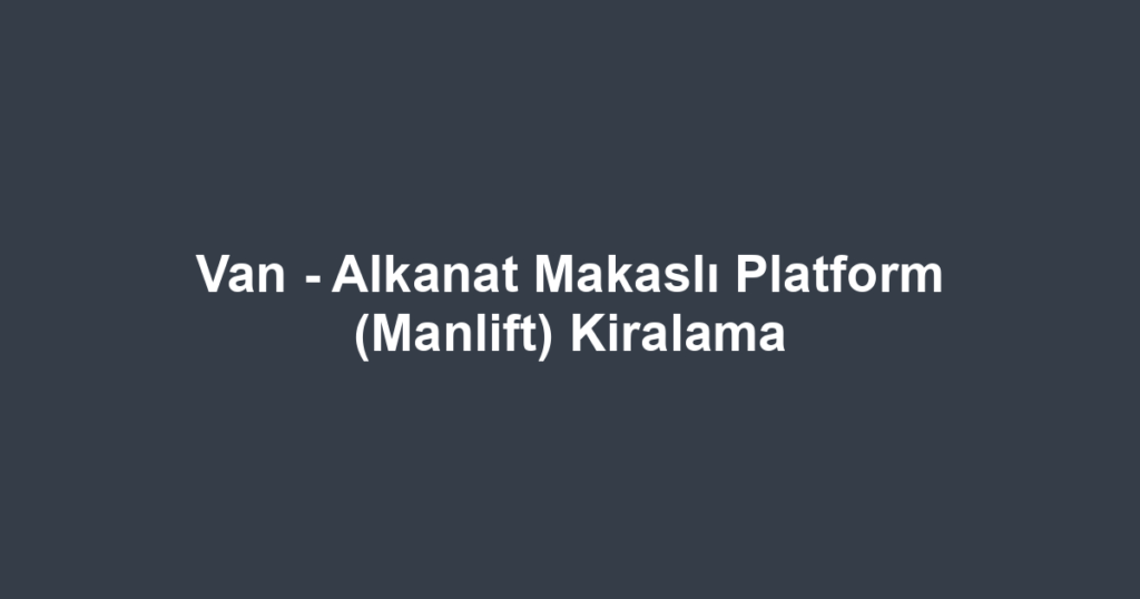Van - Alkanat Makaslı Platform (Manlift) Kiralama