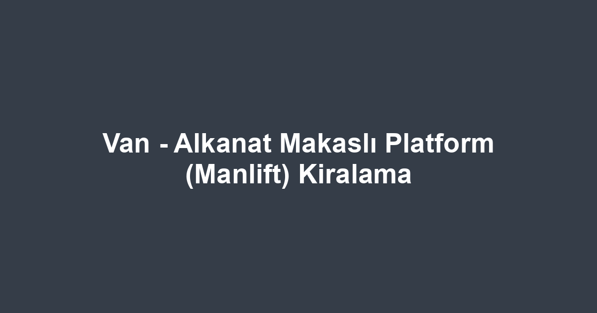 Van - Alkanat Makaslı Platform (Manlift) Kiralama