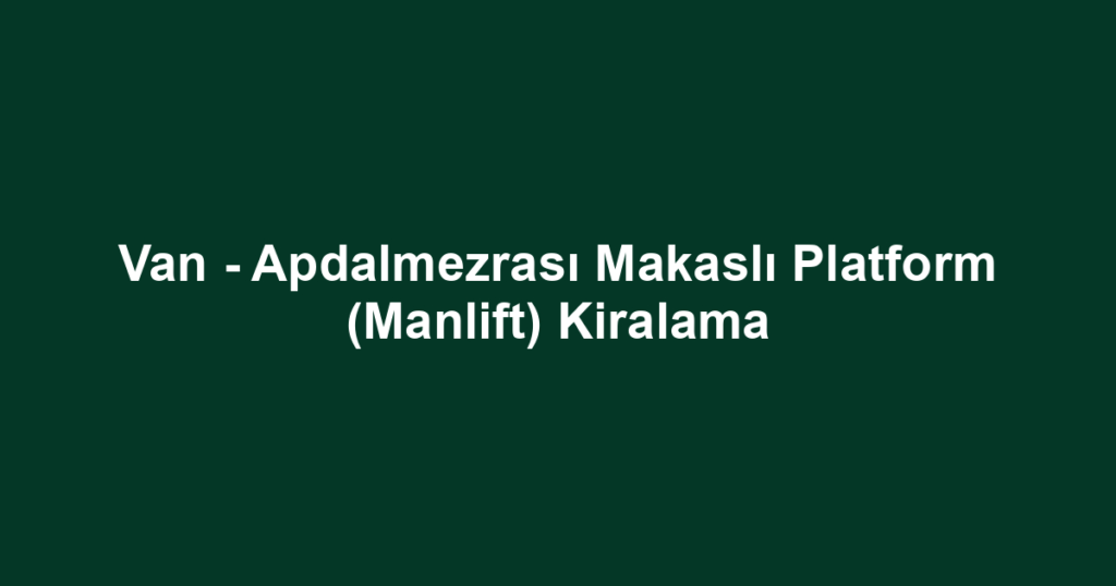 Van - Apdalmezrası Makaslı Platform (Manlift) Kiralama
