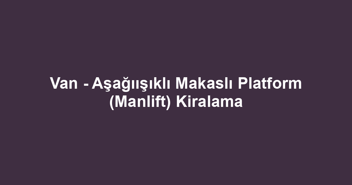 Van - Aşağıışıklı Makaslı Platform (Manlift) Kiralama