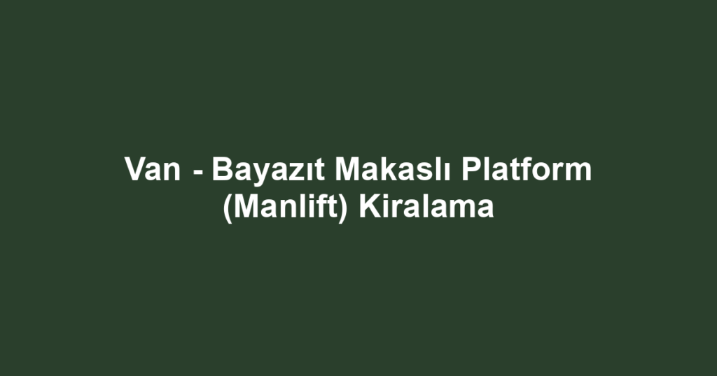 Van - Bayazıt Makaslı Platform (Manlift) Kiralama