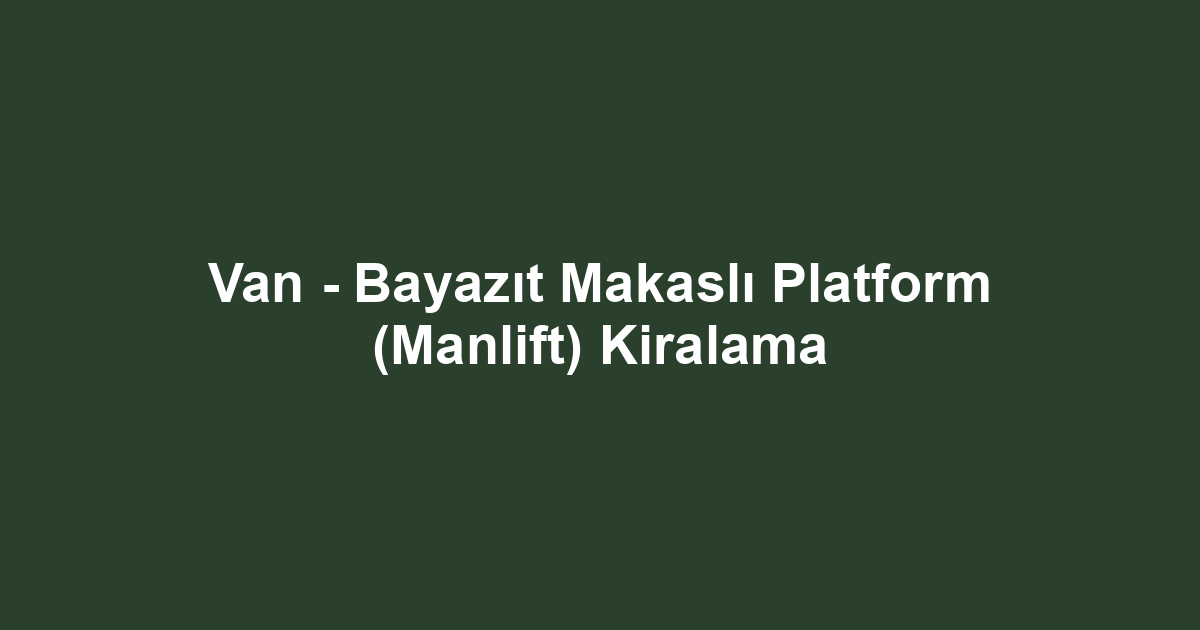 Van - Bayazıt Makaslı Platform (Manlift) Kiralama
