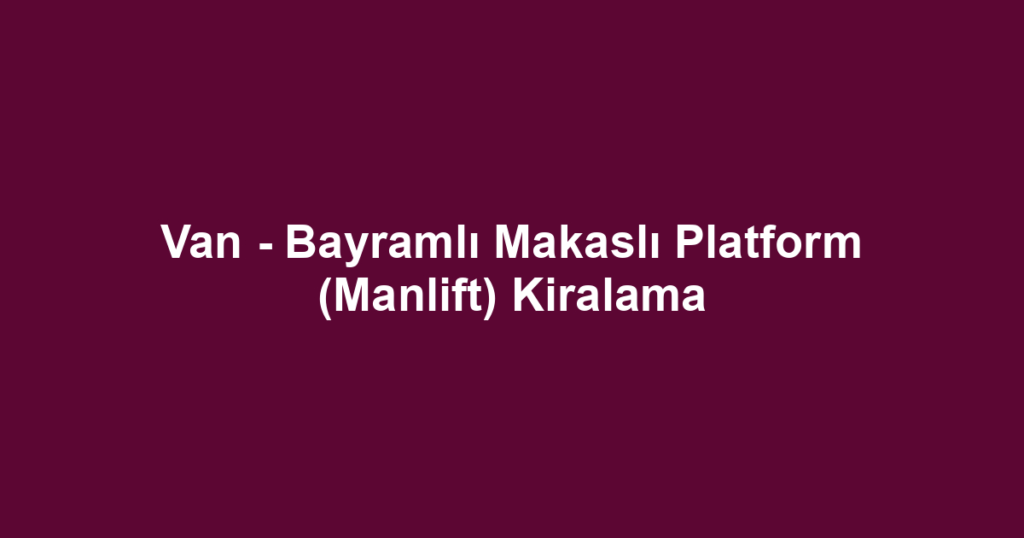 Van - Bayramlı Makaslı Platform (Manlift) Kiralama