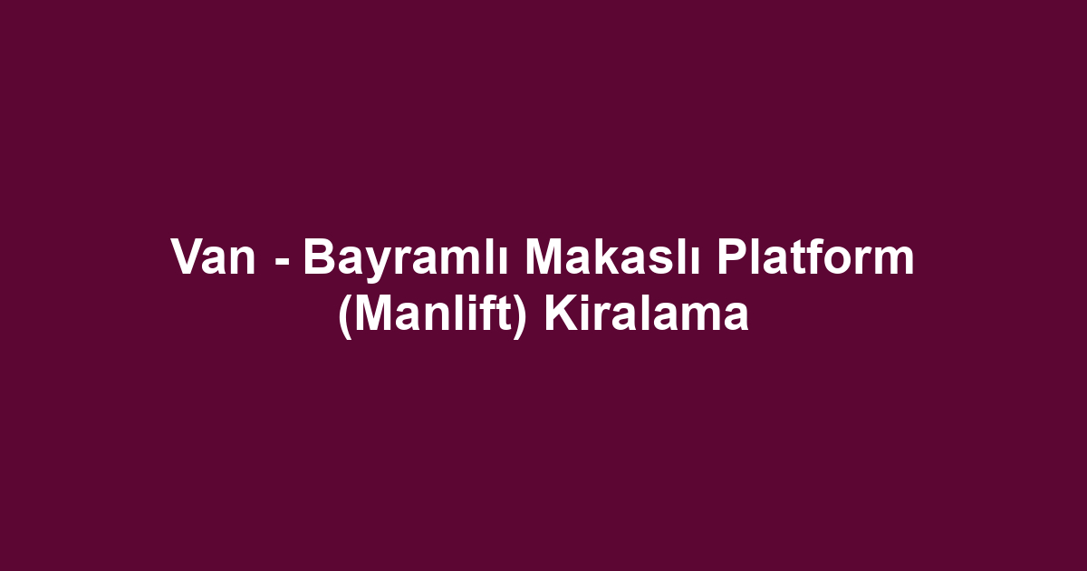 Van - Bayramlı Makaslı Platform (Manlift) Kiralama