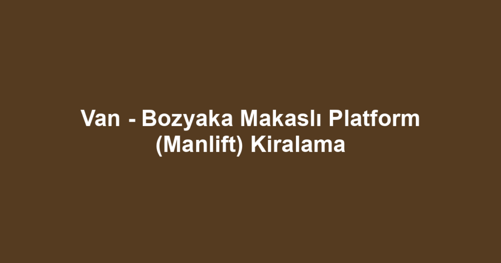 Van - Bozyaka Makaslı Platform (Manlift) Kiralama
