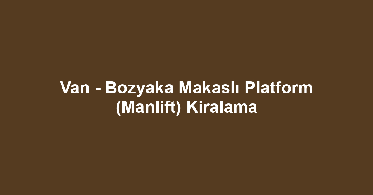 Van - Bozyaka Makaslı Platform (Manlift) Kiralama