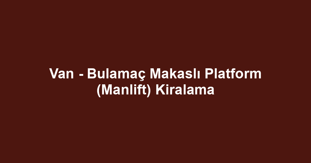 Van - Bulamaç Makaslı Platform (Manlift) Kiralama