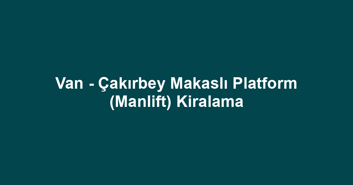 Van - Çakırbey Makaslı Platform (Manlift) Kiralama