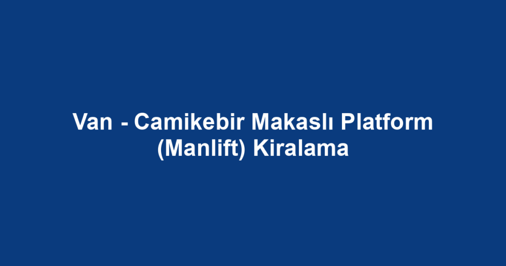 Van - Camikebir Makaslı Platform (Manlift) Kiralama