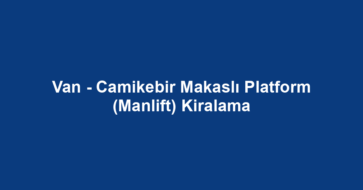 Van - Camikebir Makaslı Platform (Manlift) Kiralama
