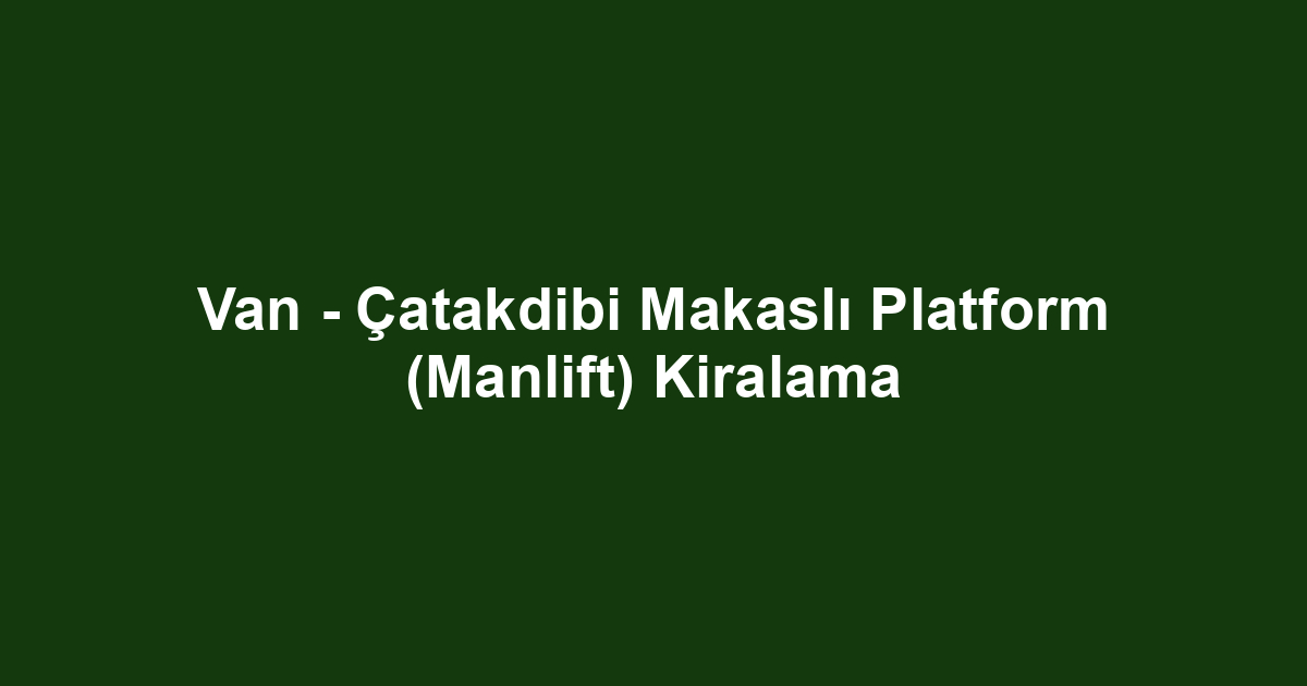 Van - Çatakdibi Makaslı Platform (Manlift) Kiralama