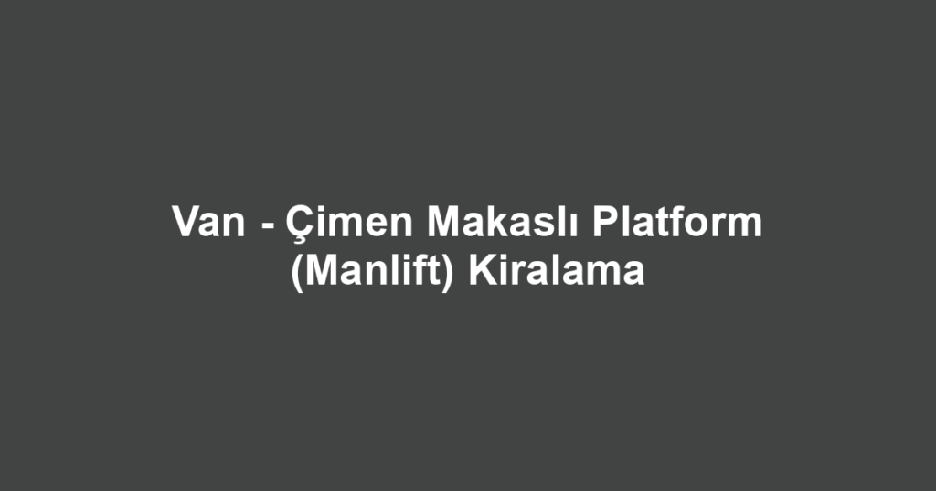 Van - Çimen Makaslı Platform (Manlift) Kiralama