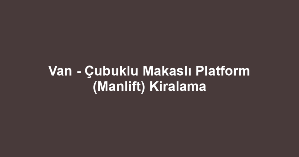 Van - Çubuklu Makaslı Platform (Manlift) Kiralama