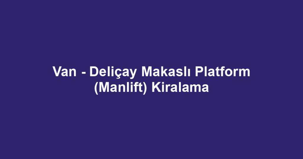 Van - Deliçay Makaslı Platform (Manlift) Kiralama